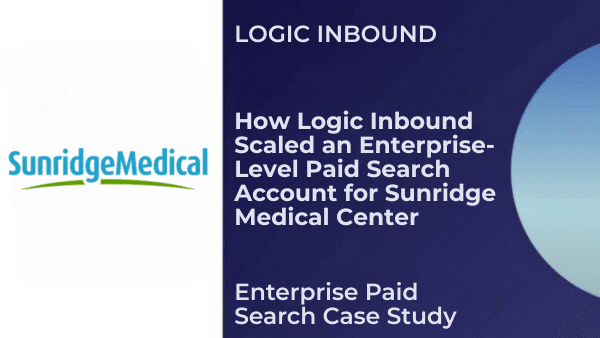 How Logic Inbound Scaled an Enterprise-Level Paid Search Account for Sunridge Medical Center